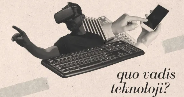 Quo vadis teknoloji?